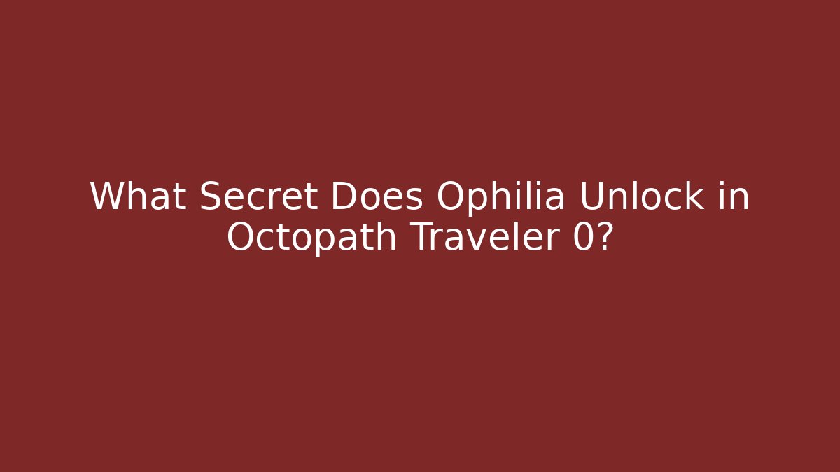 What Secret Does Ophilia Unlock in Octopath Traveler 0?