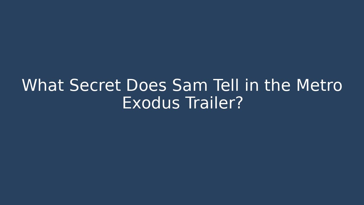 What Secret Does Sam Tell in the Metro Exodus Trailer?