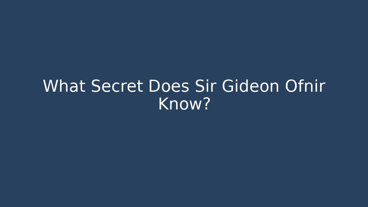 What Secret Does Sir Gideon Ofnir Know?