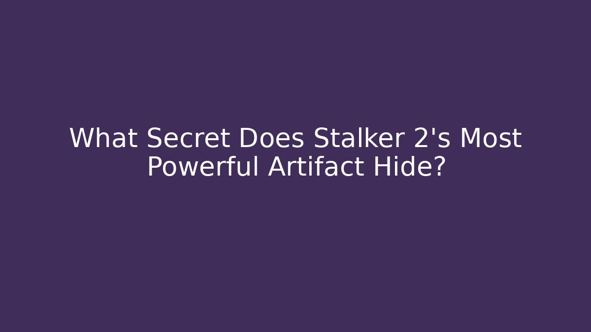 What Secret Does Stalker 2's Most Powerful Artifact Hide?