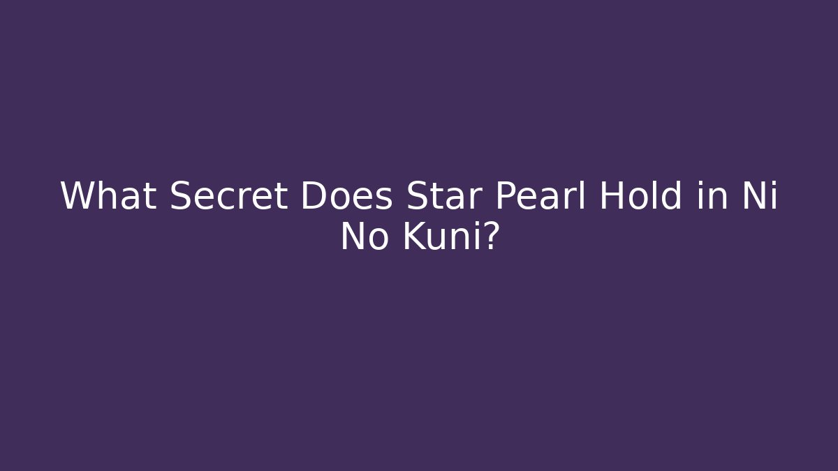 What Secret Does Star Pearl Hold in Ni No Kuni?