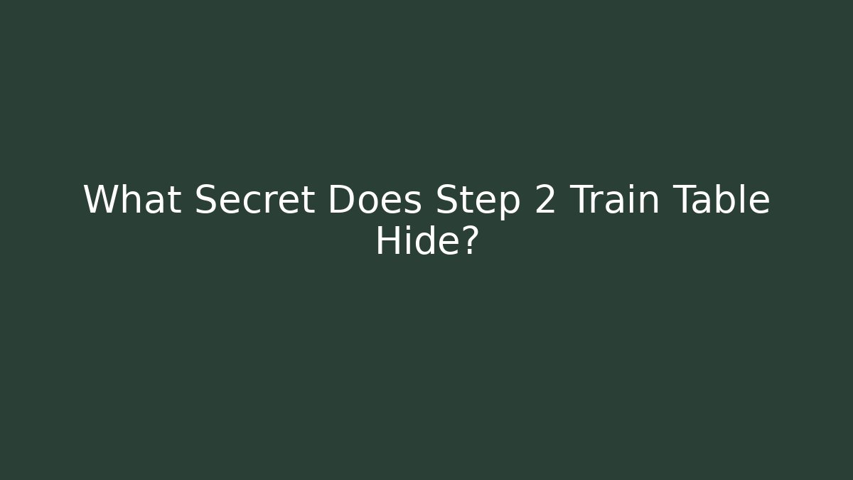 What Secret Does Step 2 Train Table Hide?
