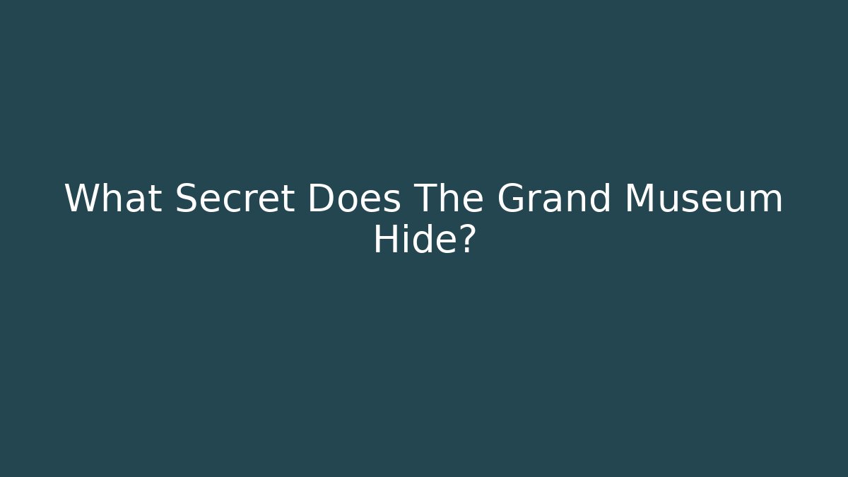 What Secret Does The Grand Museum Hide?