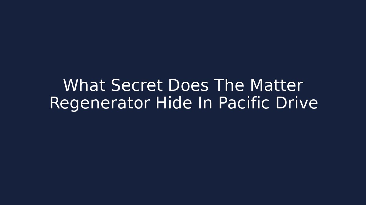 What Secret Does The Matter Regenerator Hide In Pacific Drive