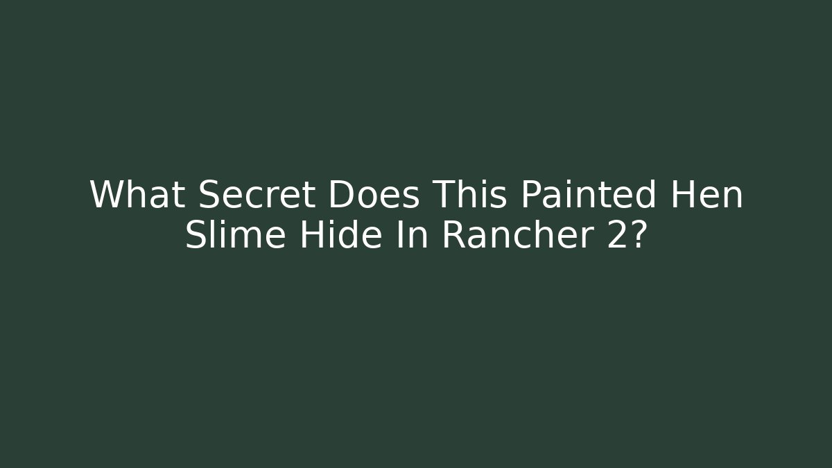 What Secret Does This Painted Hen Slime Hide In Rancher 2?