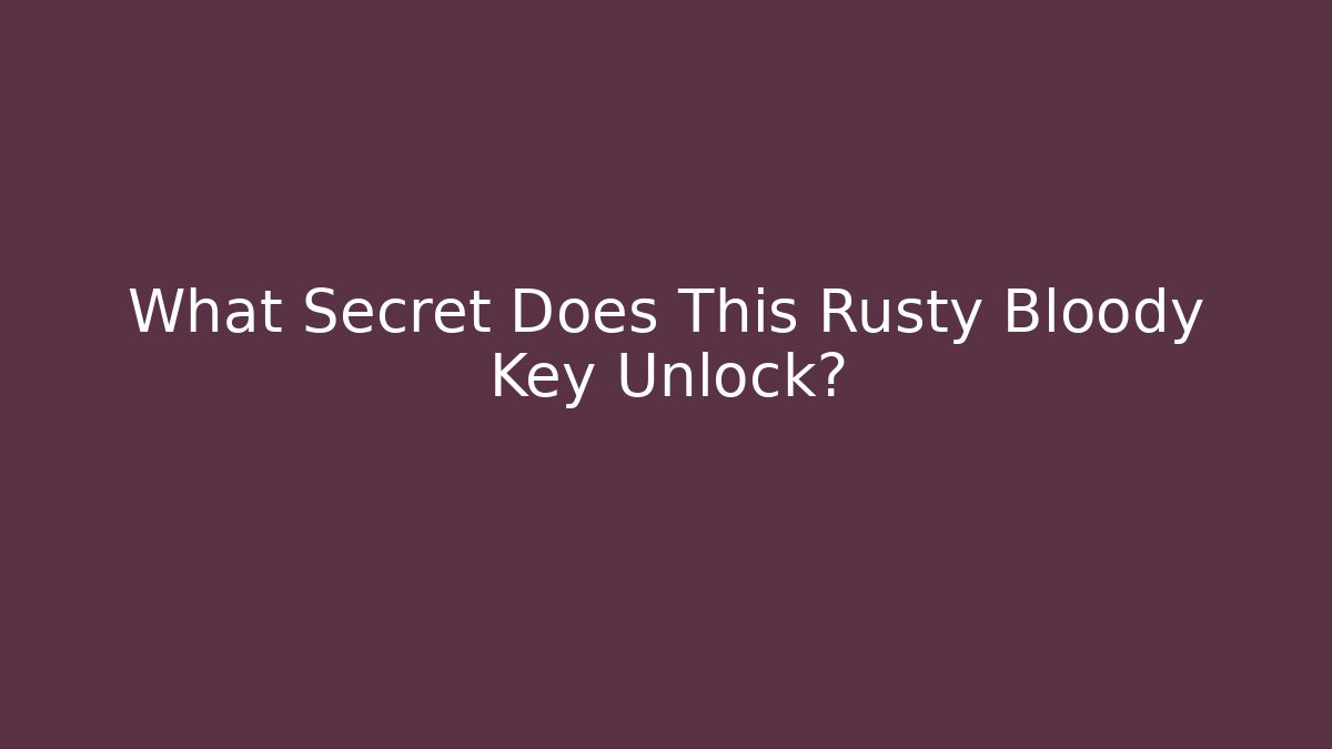 What Secret Does This Rusty Bloody Key Unlock?