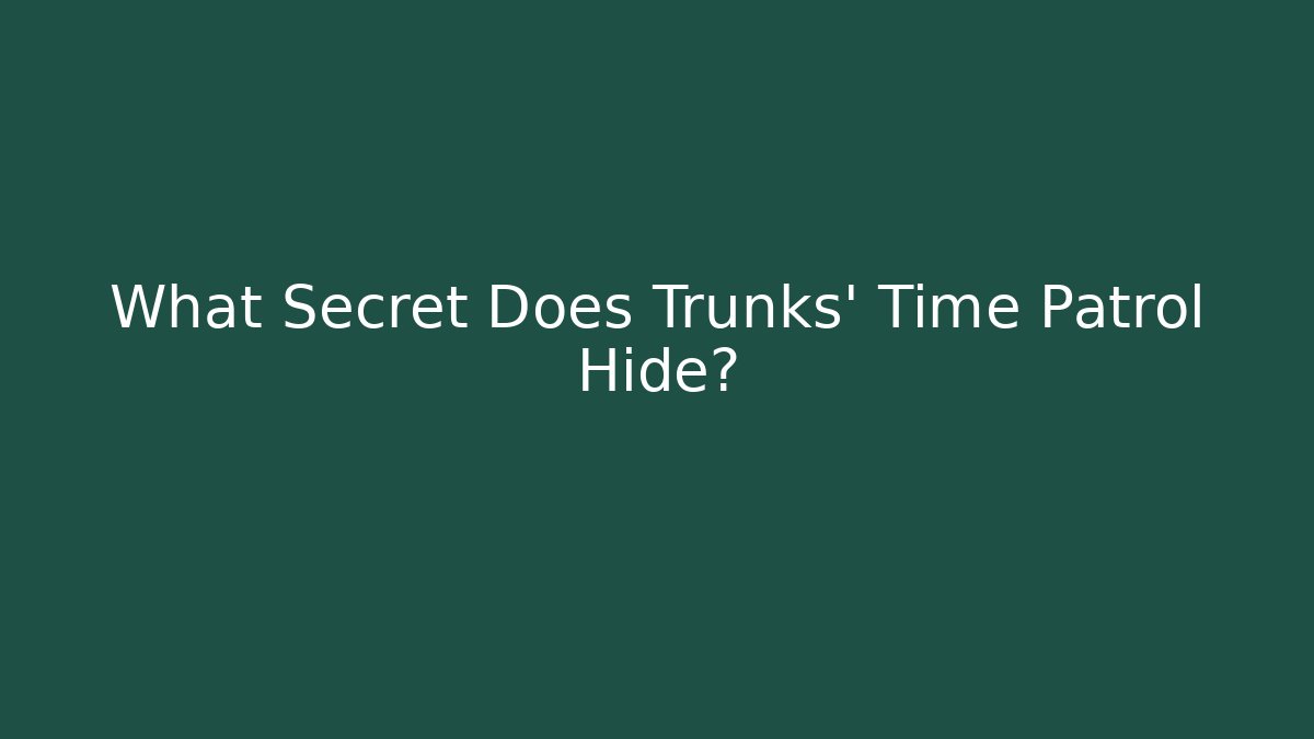 What Secret Does Trunks' Time Patrol Hide?