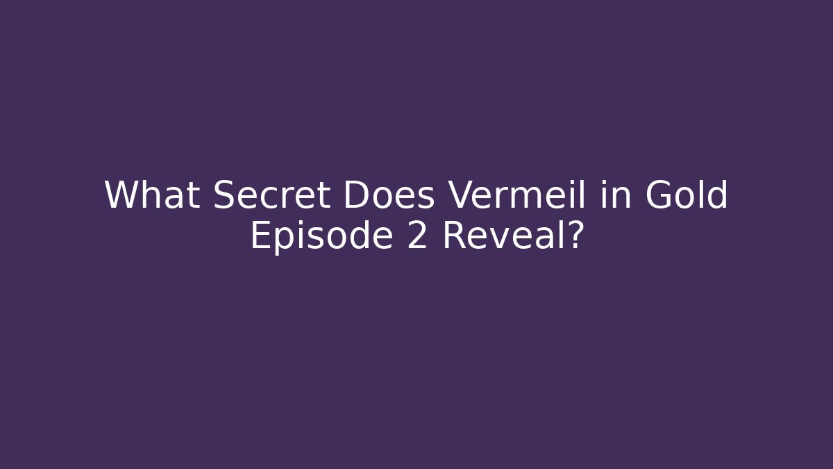 What Secret Does Vermeil in Gold Episode 2 Reveal? - Critter Realm