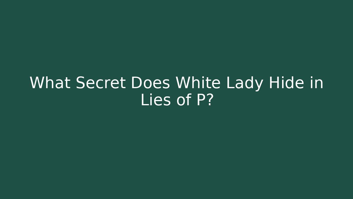 What Secret Does White Lady Hide in Lies of P?