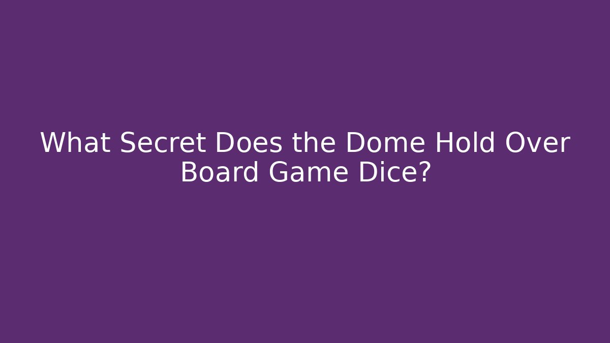 What Secret Does the Dome Hold Over Board Game Dice?