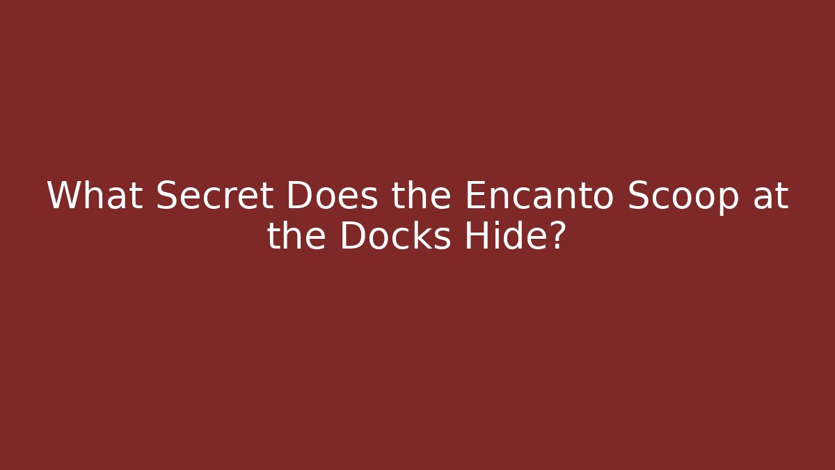 What Secret Does the Encanto Scoop at the Docks Hide?
