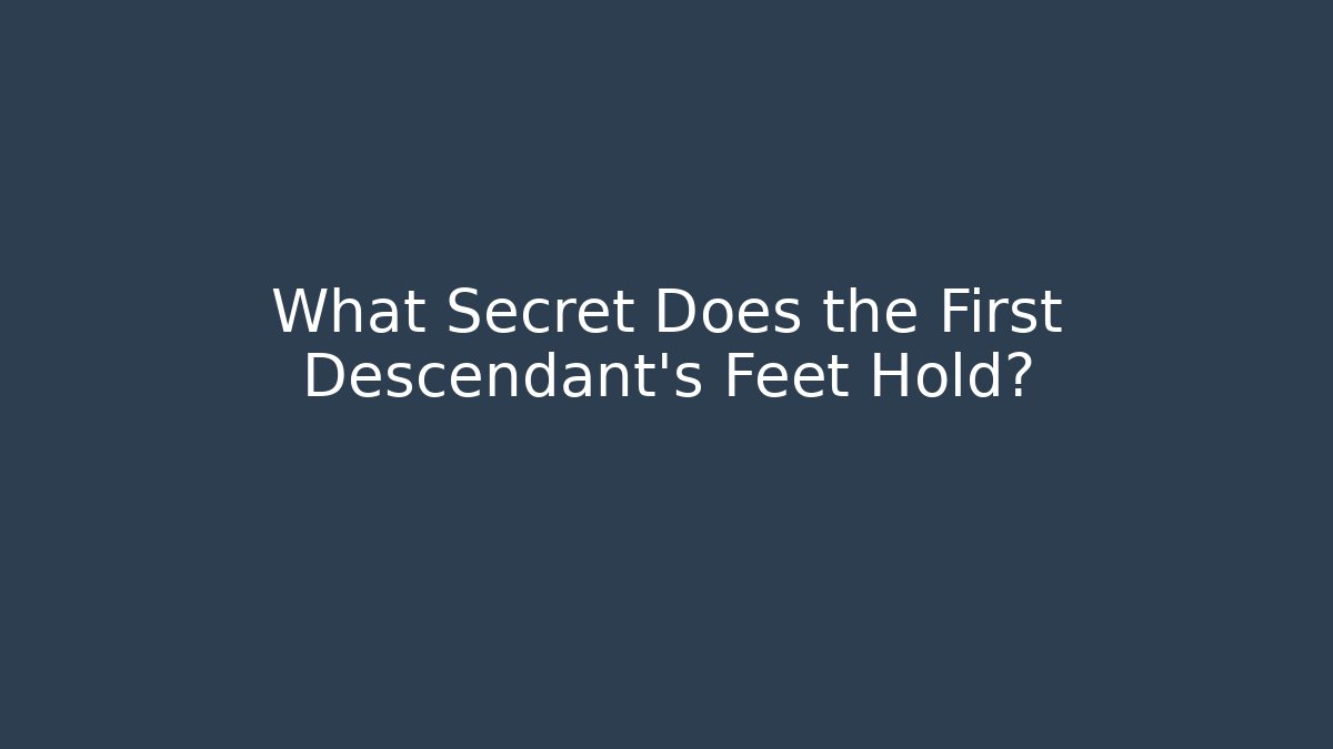 What Secret Does the First Descendant's Feet Hold?