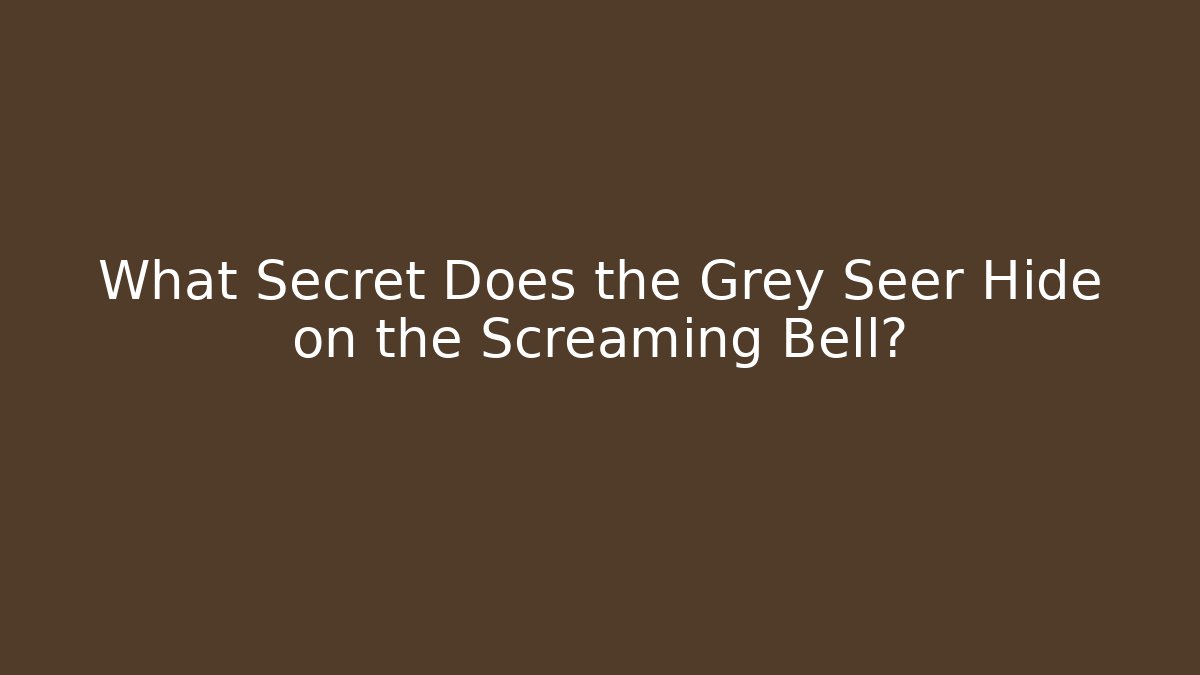 What Secret Does the Grey Seer Hide on the Screaming Bell?