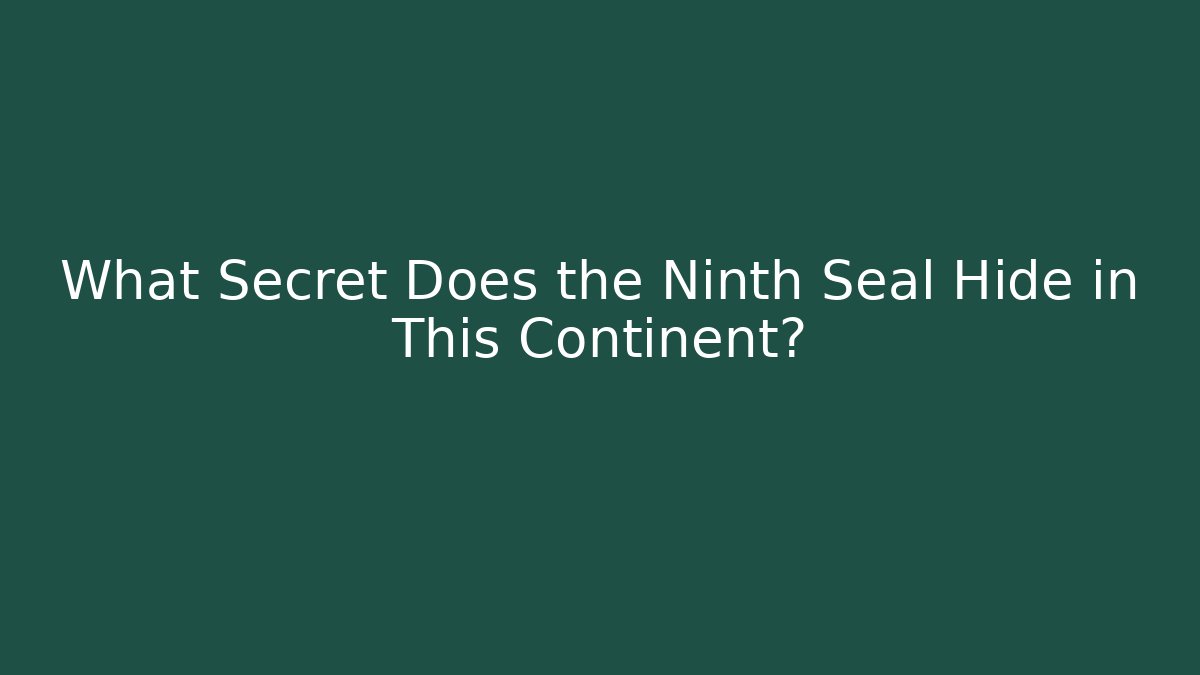What Secret Does the Ninth Seal Hide in This Continent?