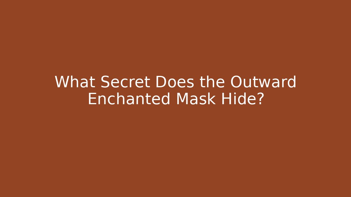 What Secret Does the Outward Enchanted Mask Hide?