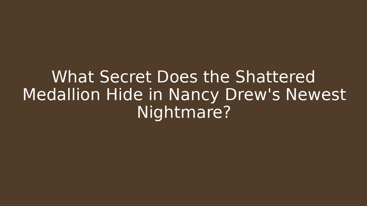 What Secret Does the Shattered Medallion Hide in Nancy Drew's Newest Nightmare?