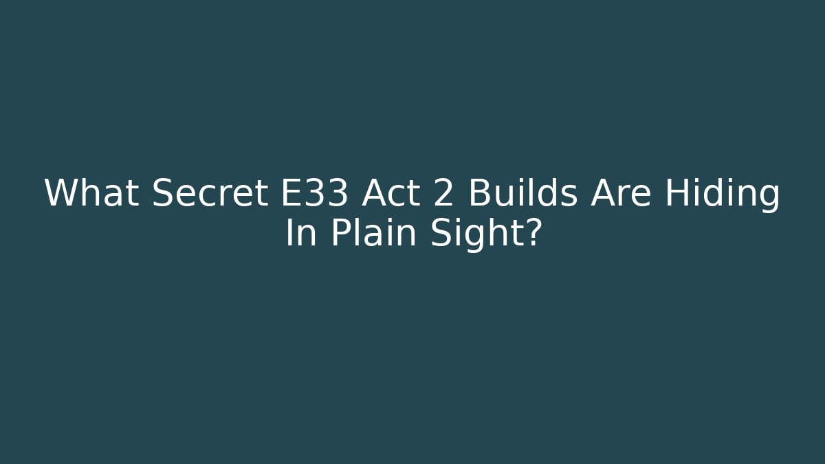 What Secret E33 Act 2 Builds Are Hiding In Plain Sight? - Critter Realm