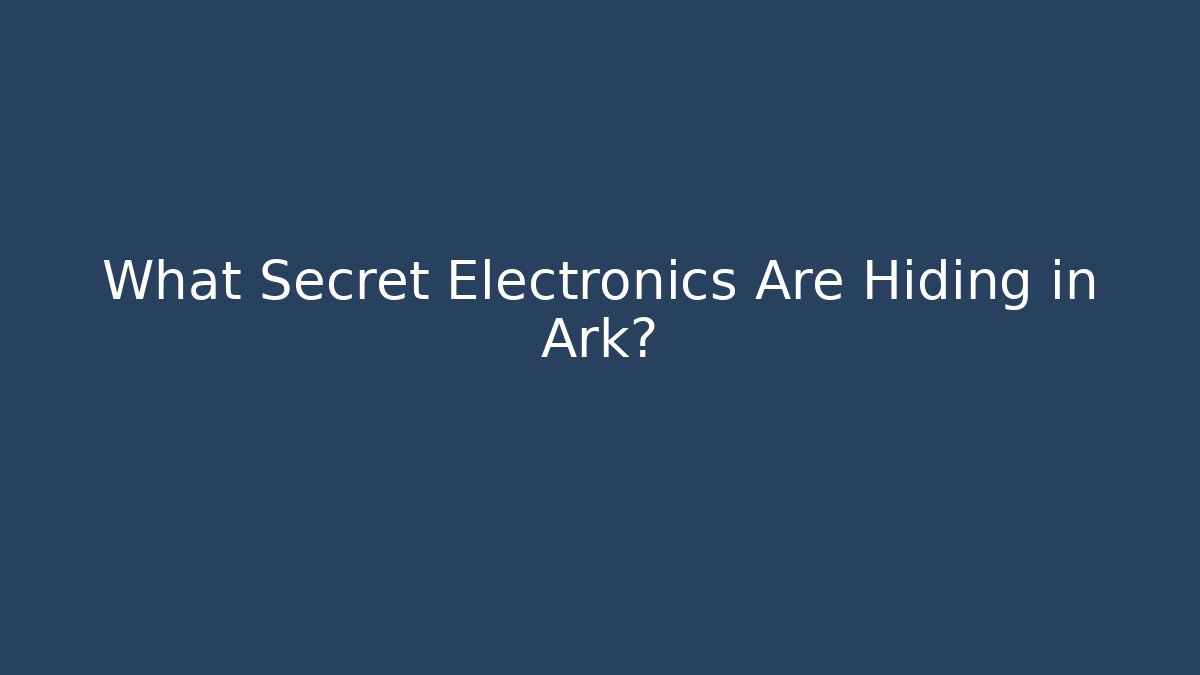 What Secret Electronics Are Hiding in Ark?
