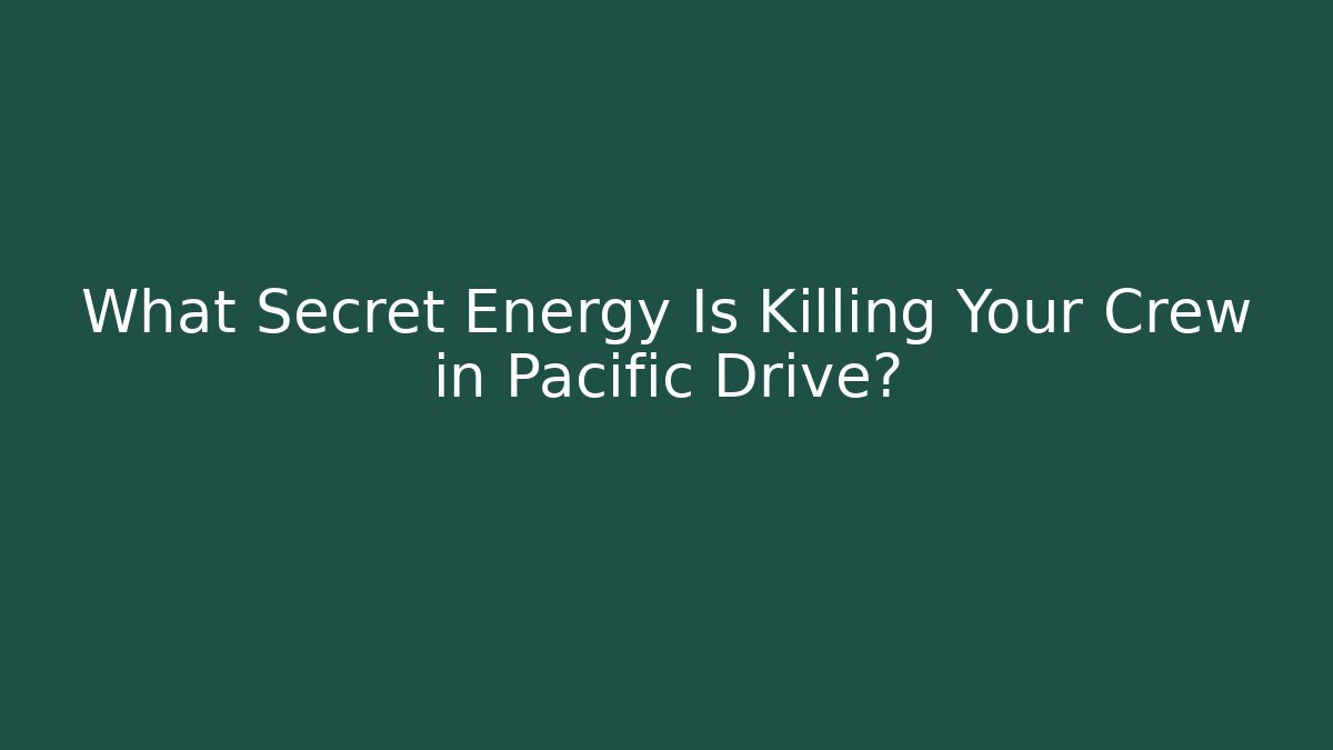 What Secret Energy Is Killing Your Crew in Pacific Drive?