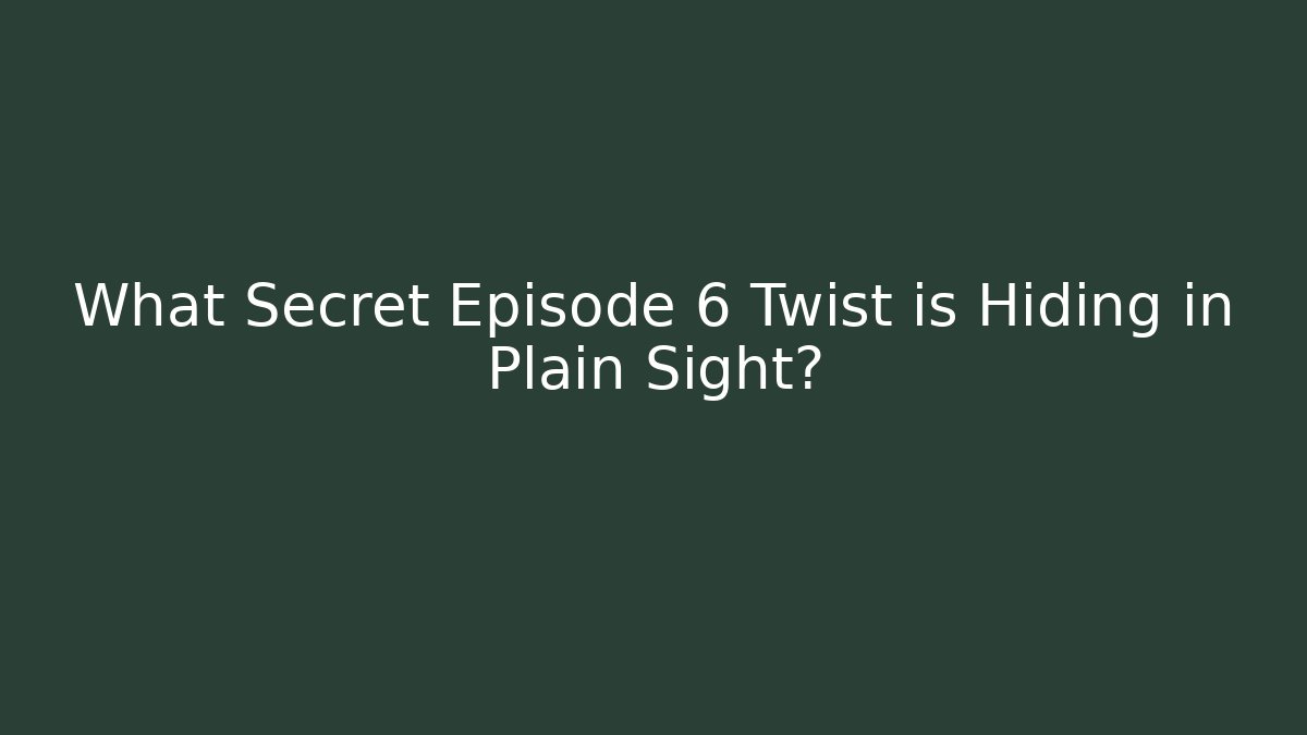 What Secret Episode 6 Twist is Hiding in Plain Sight?