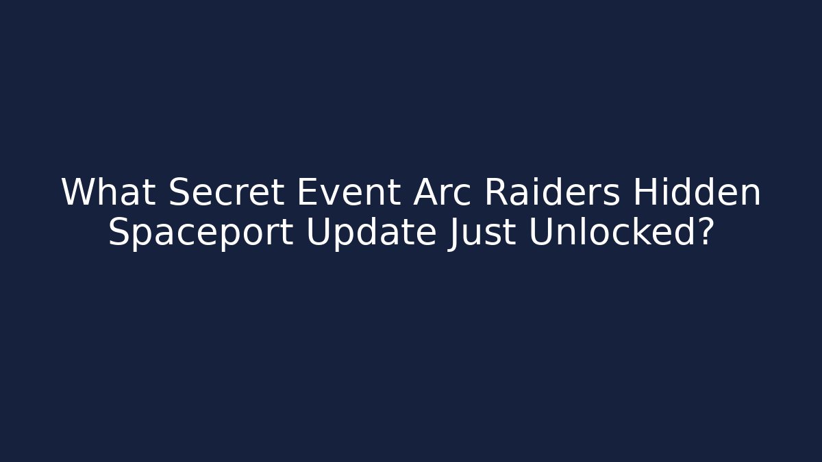 What Secret Event Arc Raiders Hidden Spaceport Update Just Unlocked?