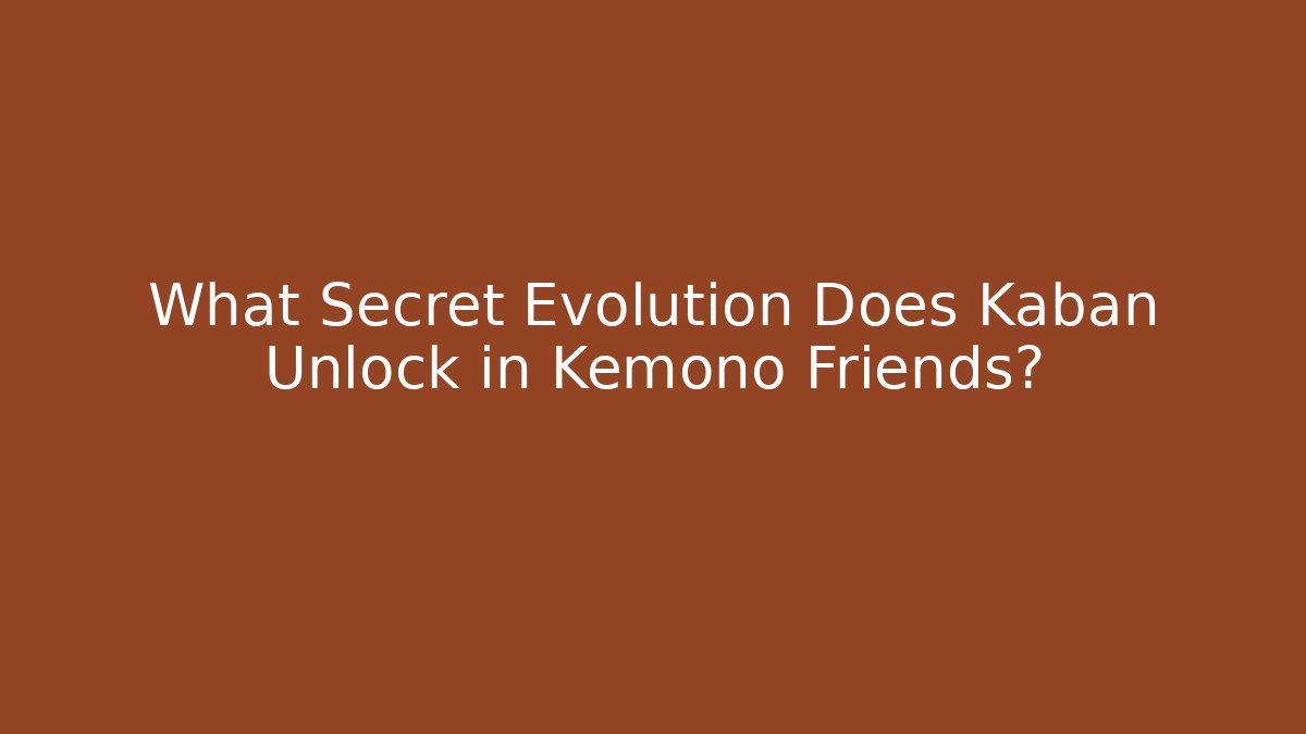 What Secret Evolution Does Kaban Unlock in Kemono Friends?