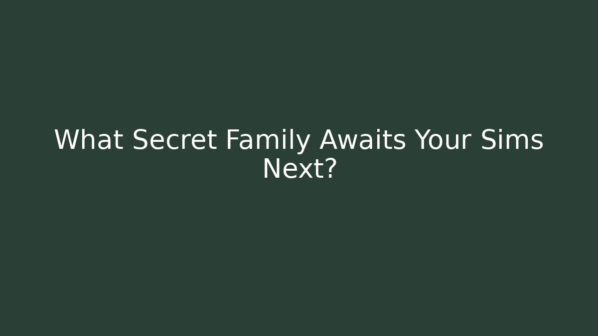 What Secret Family Awaits Your Sims Next?
