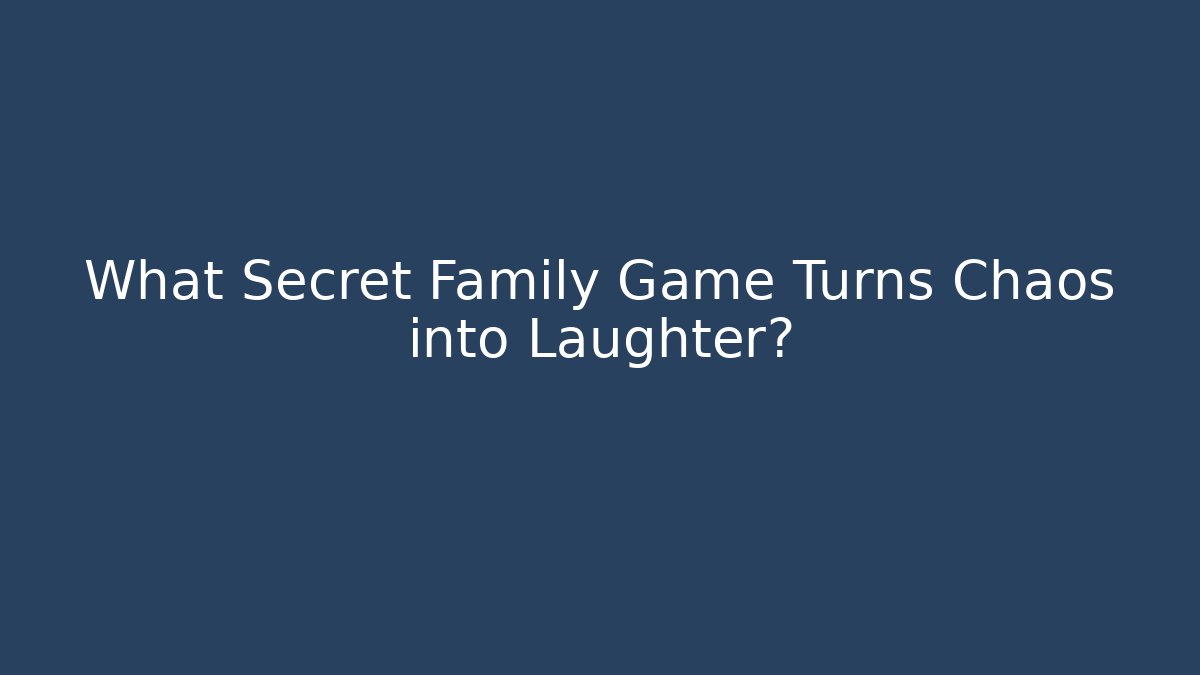 What Secret Family Game Turns Chaos into Laughter?