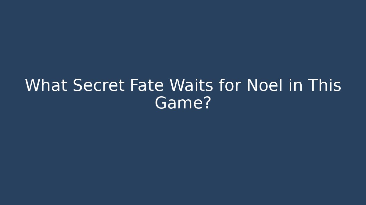 What Secret Fate Waits for Noel in This Game?