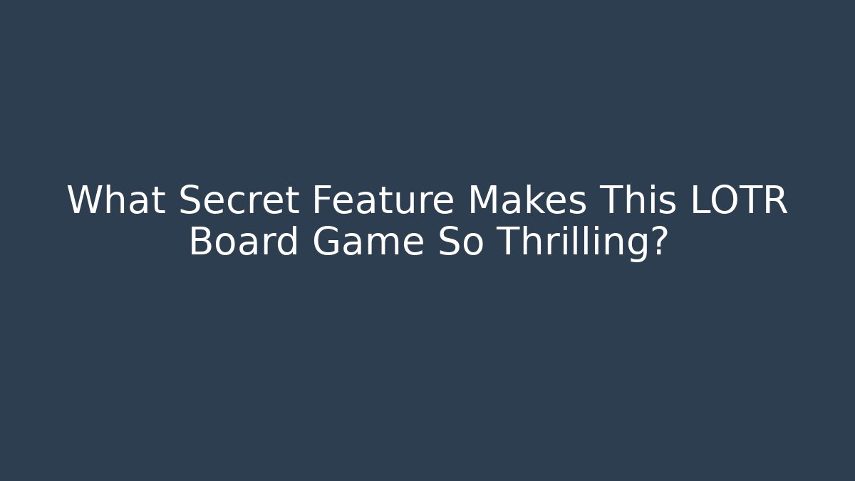 What Secret Feature Makes This LOTR Board Game So Thrilling?