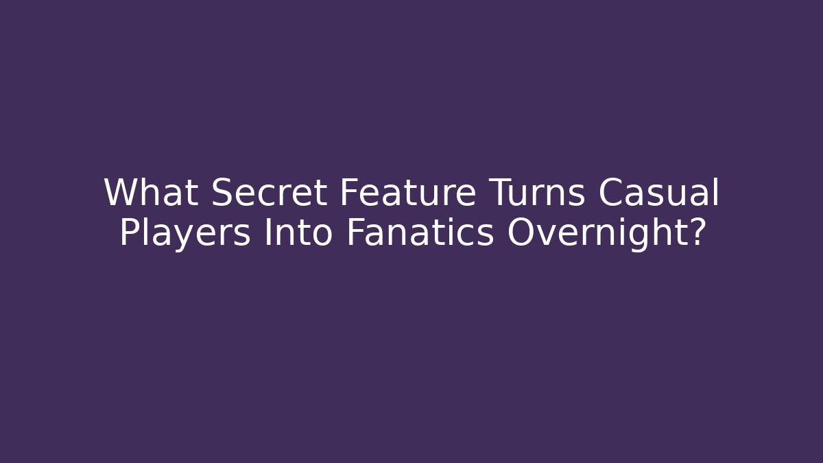 What Secret Feature Turns Casual Players Into Fanatics Overnight?