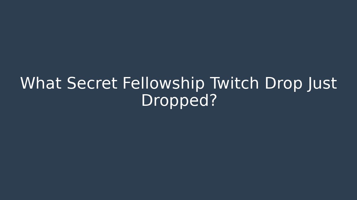 What Secret Fellowship Twitch Drop Just Dropped?