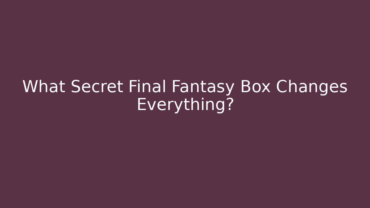 What Secret Final Fantasy Box Changes Everything?