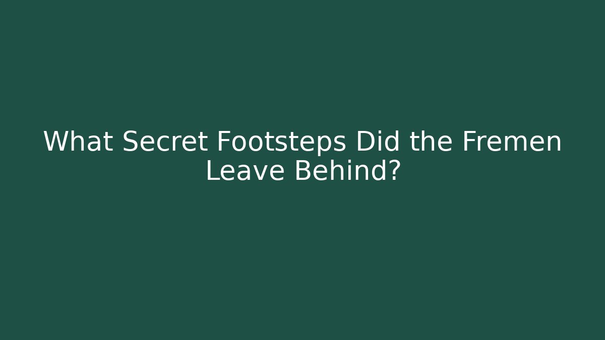 What Secret Footsteps Did the Fremen Leave Behind?
