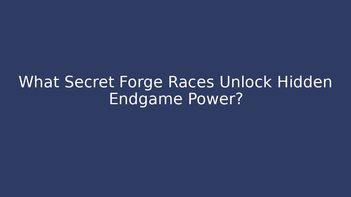 What Secret Forge Races Unlock Hidden Endgame Power?