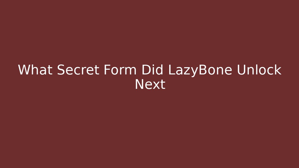 What Secret Form Did LazyBone Unlock Next