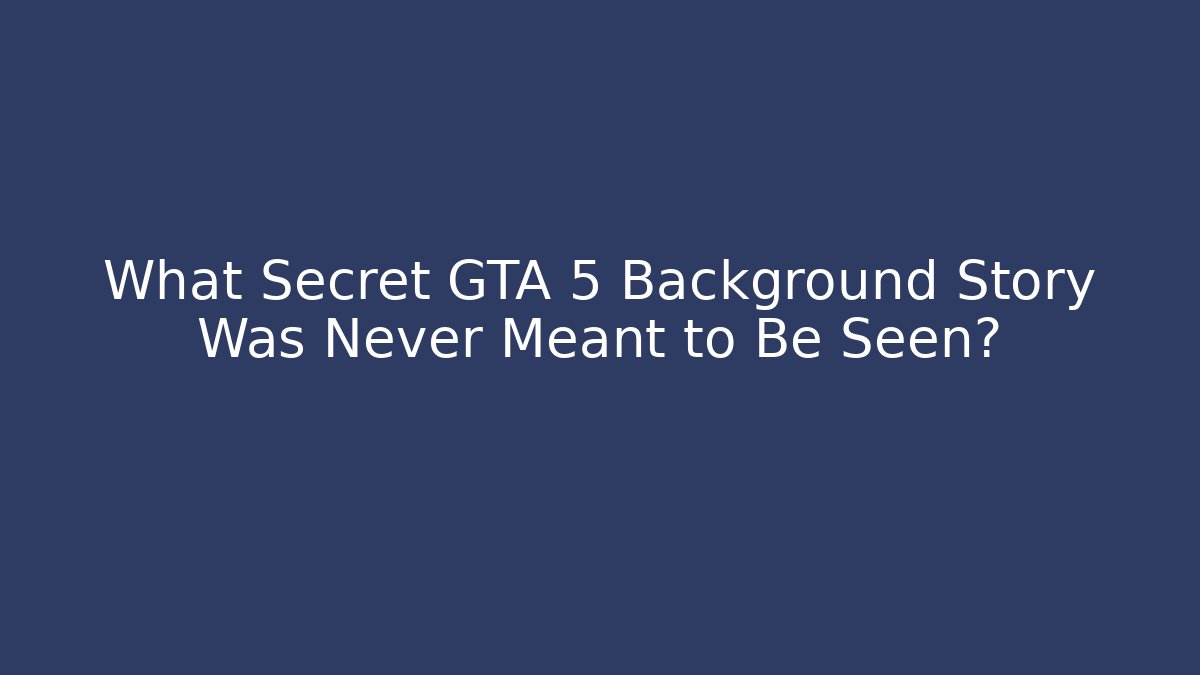 What Secret GTA 5 Background Story Was Never Meant to Be Seen?
