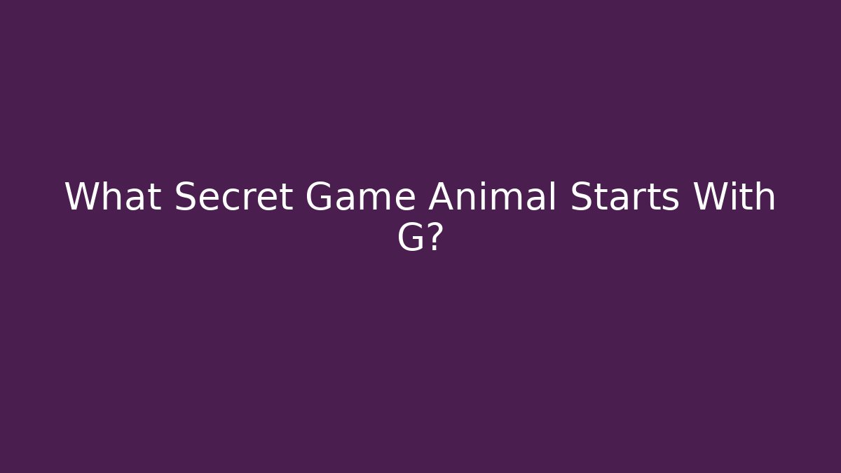 What Secret Game Animal Starts With G?