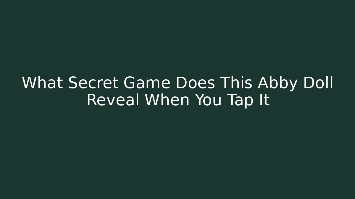 What Secret Game Does This Abby Doll Reveal When You Tap It