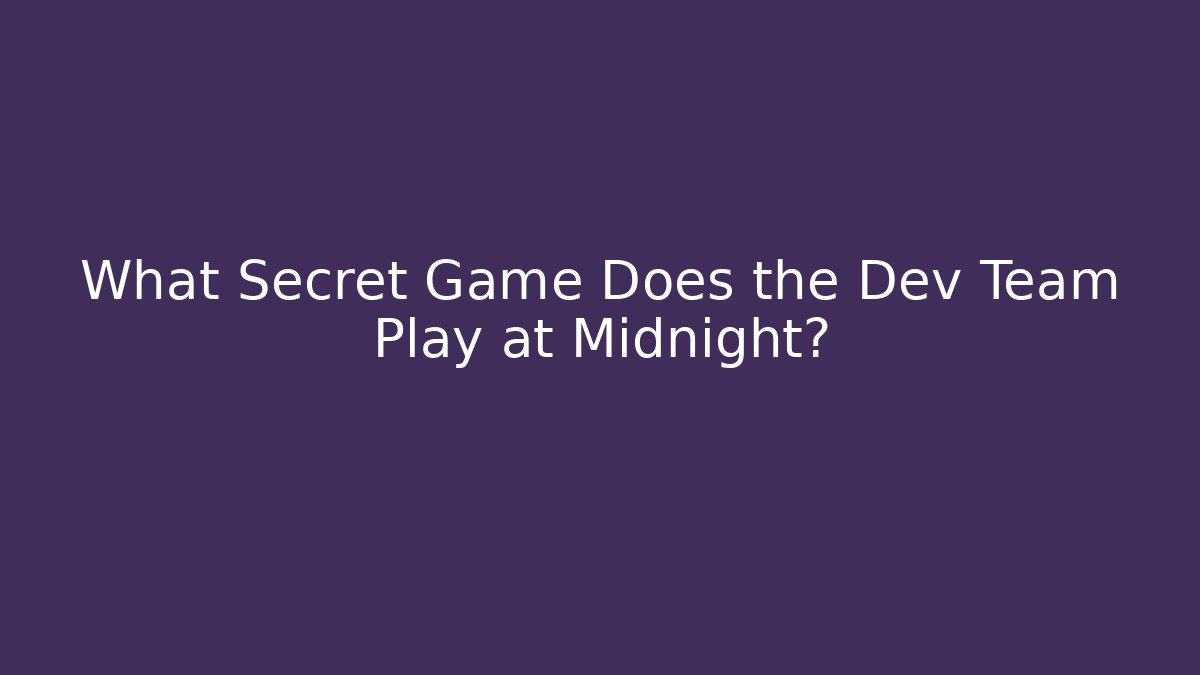 What Secret Game Does the Dev Team Play at Midnight?