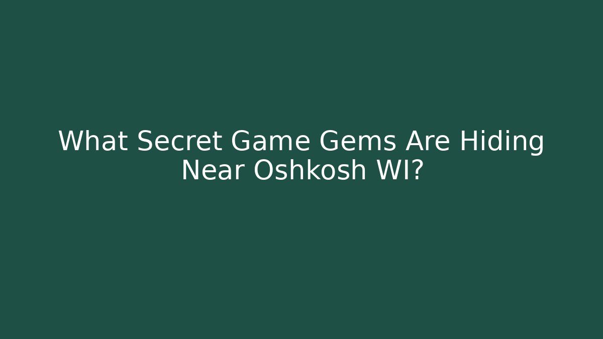 What Secret Game Gems Are Hiding Near Oshkosh WI?