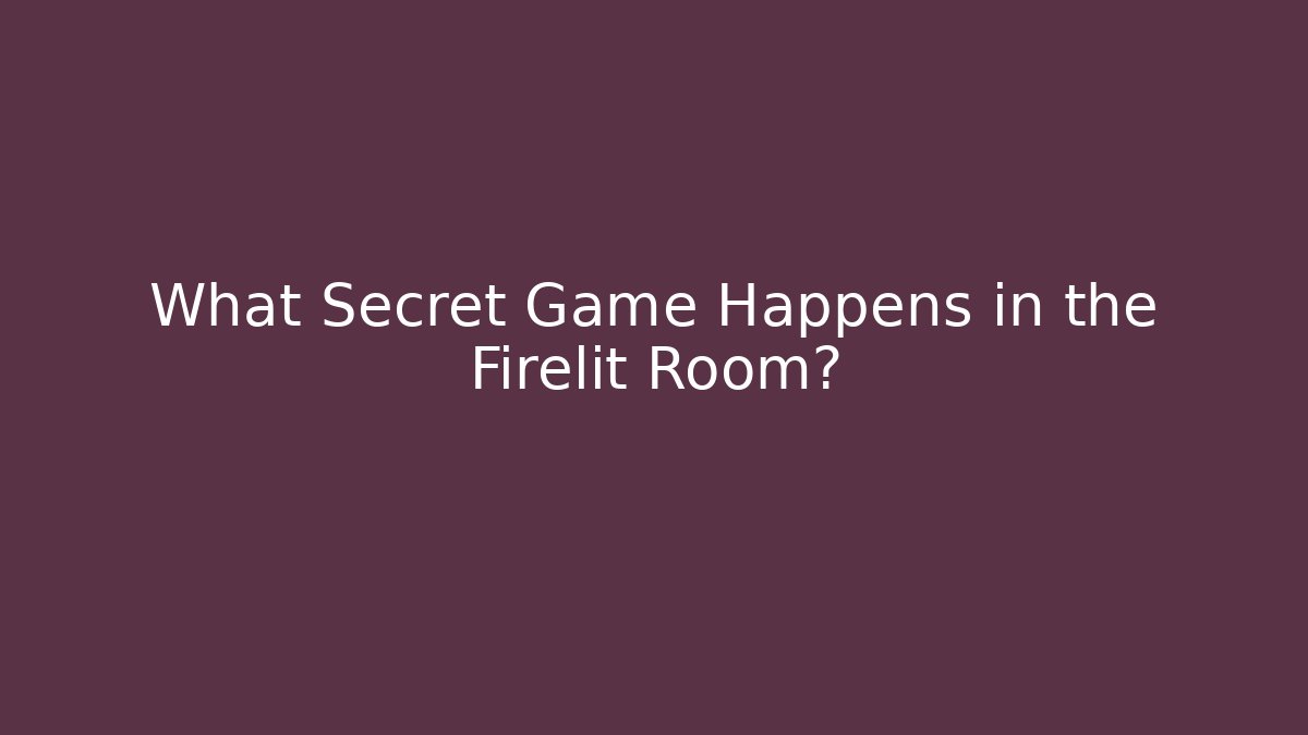 What Secret Game Happens in the Firelit Room?