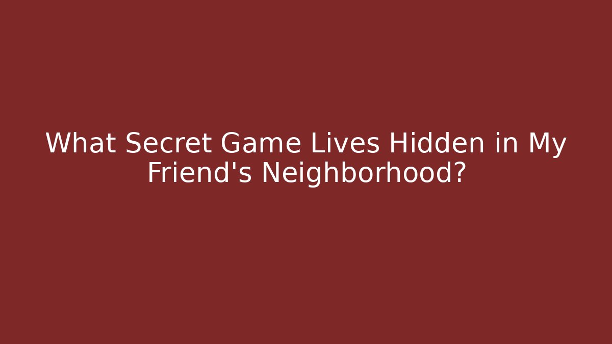 What Secret Game Lives Hidden in My Friend's Neighborhood?