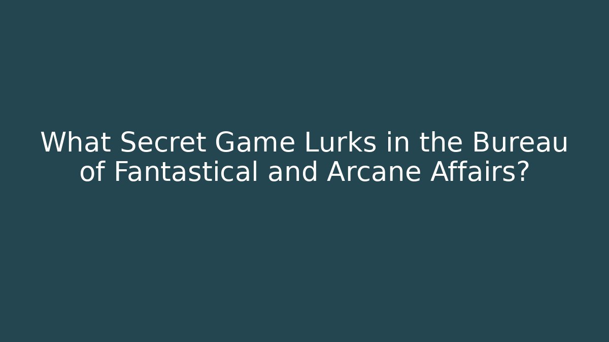 What Secret Game Lurks in the Bureau of Fantastical and Arcane Affairs?