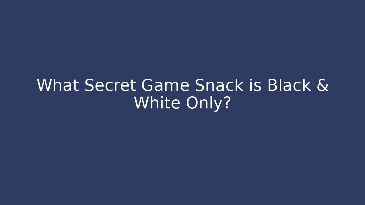 What Secret Game Snack is Black & White Only?