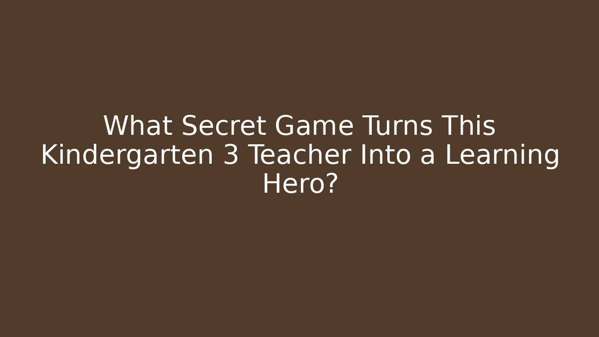 What Secret Game Turns This Kindergarten 3 Teacher Into a Learning Hero?