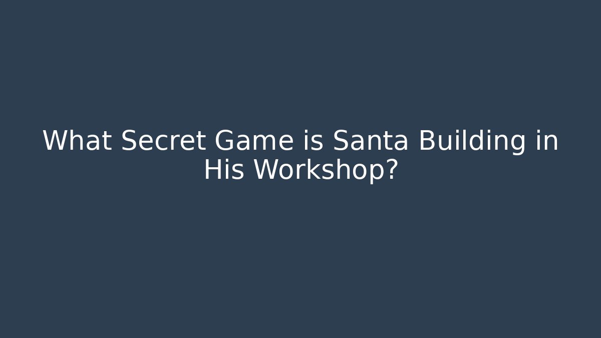 What Secret Game is Santa Building in His Workshop?