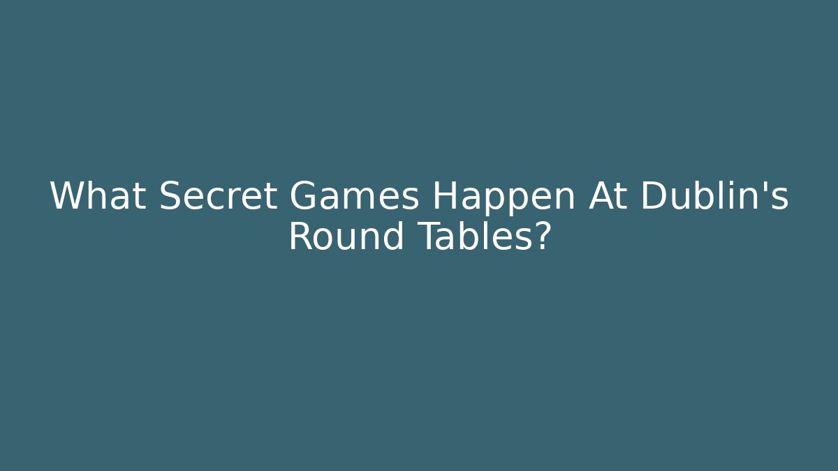 What Secret Games Happen At Dublin's Round Tables?