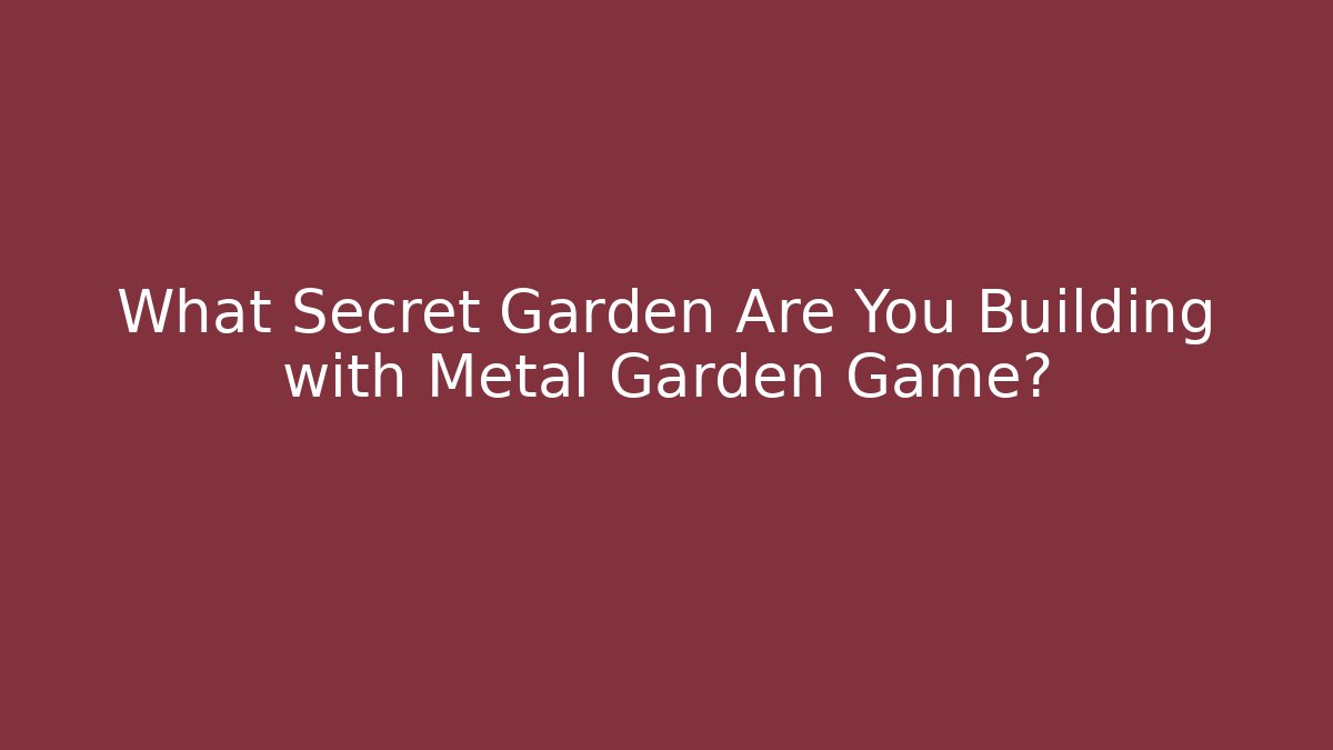 What Secret Garden Are You Building with Metal Garden Game?