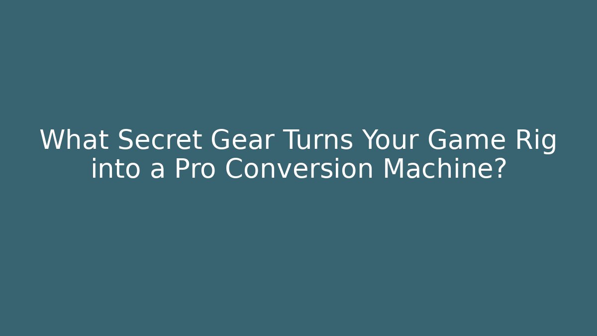 What Secret Gear Turns Your Game Rig into a Pro Conversion Machine?